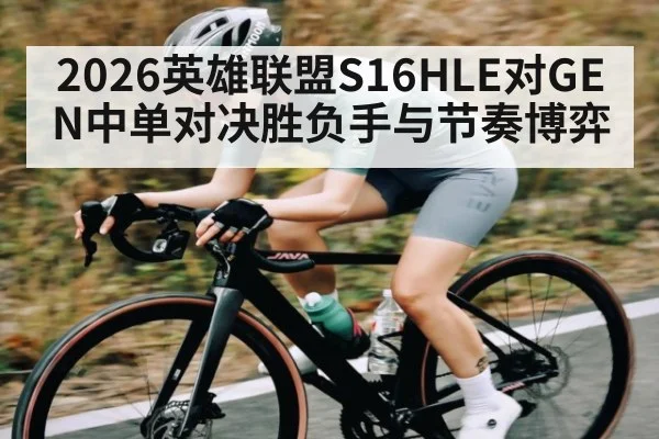 2026英雄联盟S16HLE对GEN中单对决胜负手与节奏博弈 | Kaiyun